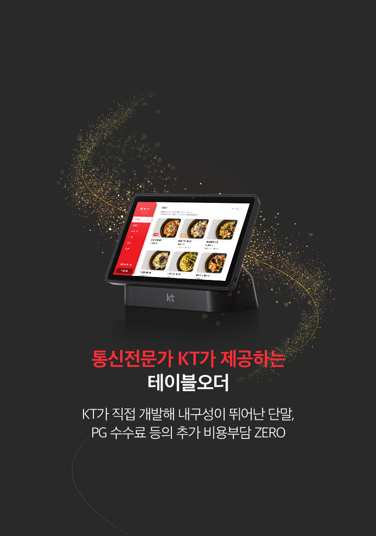 통신전문가 KT가 제공하는 테이블오더. KT가 직접 개발해 내구성이 뛰어난 단말, PG 수수료 등의 추가 비용부담 ZERO.