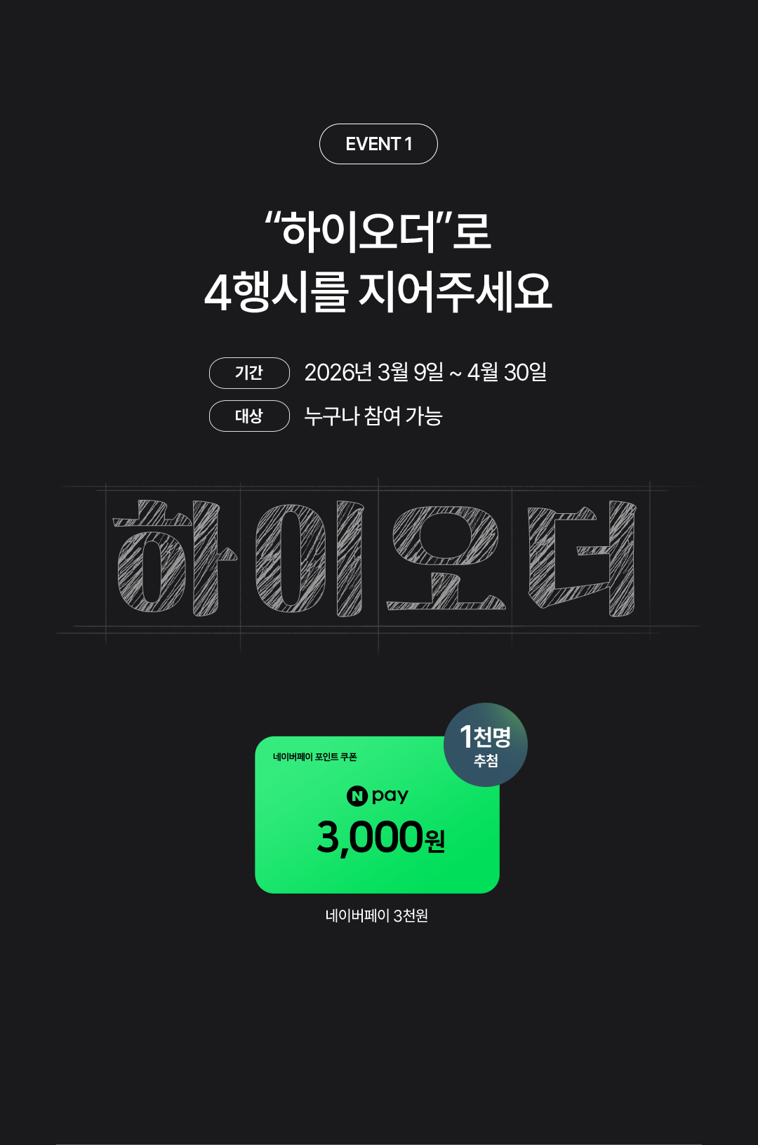 event 1. “하이오더”로 4행시를 지어주세요. 기간:2026년 3월 9일 ~ 4월 30일. 대상:누구나 참여 가능. 하이오더. 네이버페이 포인트 쿠폰 N pay 3,000원 네이버페이 3천원 1천명 추첨.