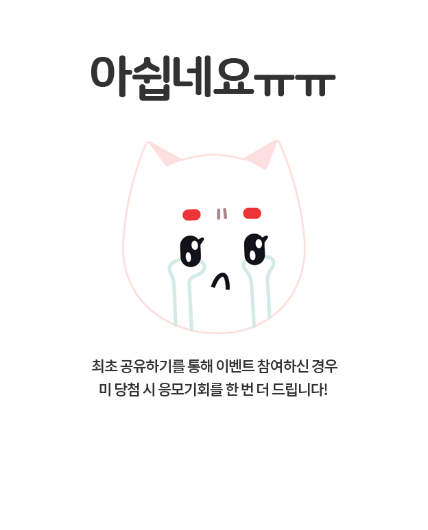 아쉽네요ㅠㅠ 최초 공유하기를 통해 이벤트 참여하신 경우 미 당첨 시 응모기회를 한 번 더 드립니다!