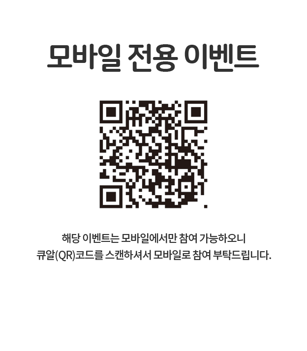 모바일 전용 이벤트 해당 이벤트는 모바일에서만 참여 가능하오니 큐알(QR)코드를 스캔하셔서 모바일로 참여 부탁드립니다.